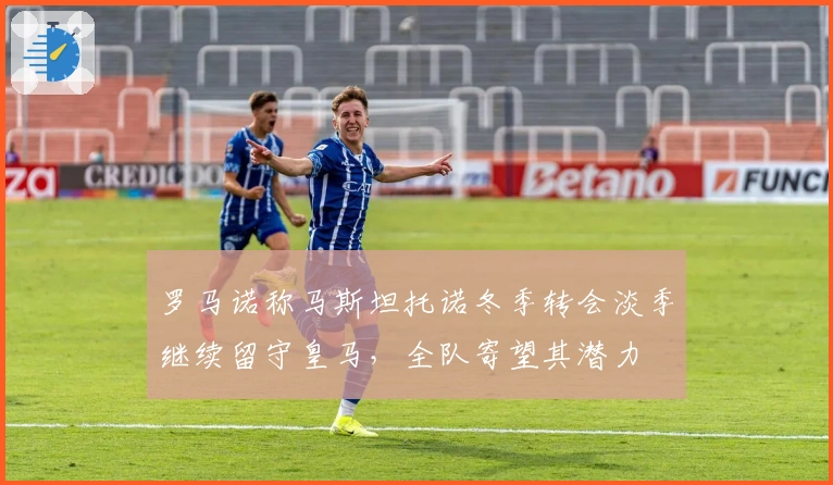 罗马诺称马斯坦托诺冬季转会淡季继续留守皇马，全队寄望其潜力