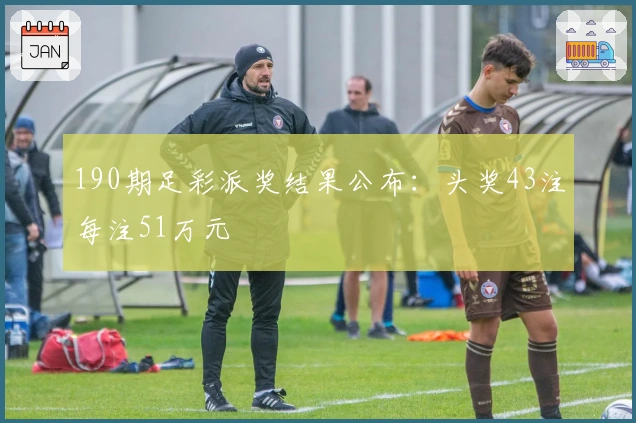 190期足彩派奖结果公布：头奖43注每注51万元