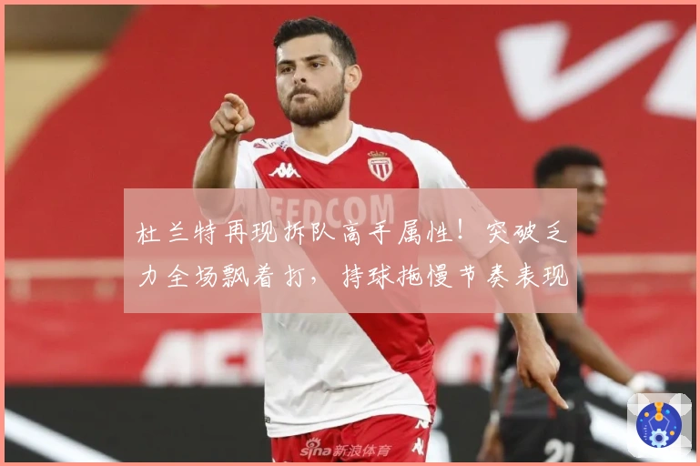 杜兰特再现拆队高手属性！突破乏力全场飘着打，持球拖慢节奏表现失常