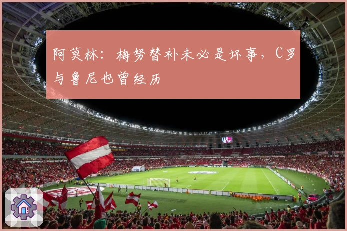 阿莫林：梅努替补未必是坏事，C罗与鲁尼也曾经历