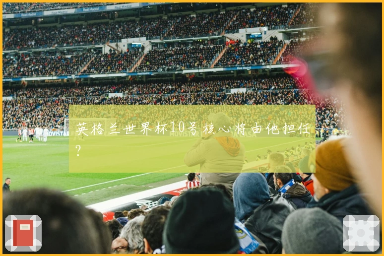 英格兰世界杯10号核心将由他担任？