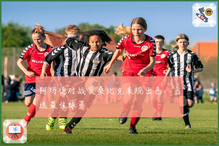 阿玛德对战莫桑比克表现出色，当选最佳球员