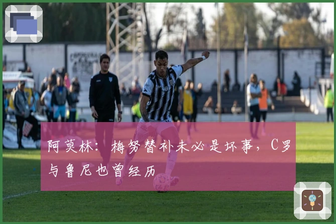 阿莫林：梅努替补未必是坏事，C罗与鲁尼也曾经历